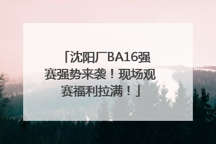 沈阳厂BA16强赛强势来袭！现场观赛福利拉满！