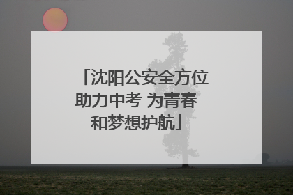 沈阳公安全方位助力中考 为青春和梦想护航
