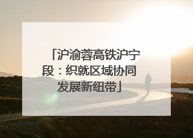 沪渝蓉高铁沪宁段：织就区域协同发展新纽带