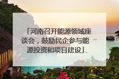河南召开能源领域座谈会，鼓励民企参与能源投资和项目建设
