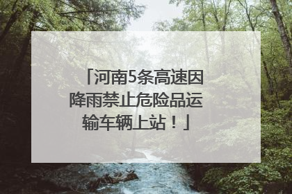 河南5条高速因降雨禁止危险品运输车辆上站！