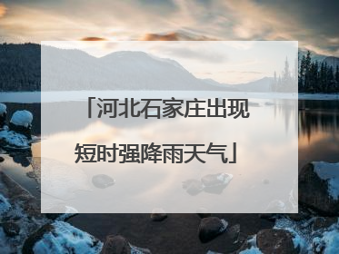 河北石家庄出现短时强降雨天气