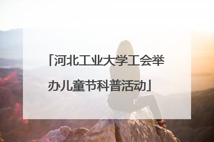 河北工业大学工会举办儿童节科普活动