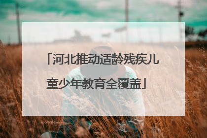 河北推动适龄残疾儿童少年教育全覆盖
