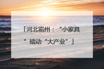 河北霸州：“小家具”撬动“大产业”