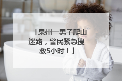 泉州一男子爬山迷路，警民紧急搜救5小时！