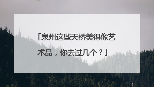 泉州这些天桥美得像艺术品，你去过几个？