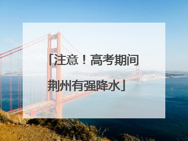 注意！高考期间荆州有强降水