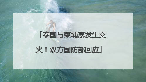 泰国与柬埔寨发生交火！双方国防部回应