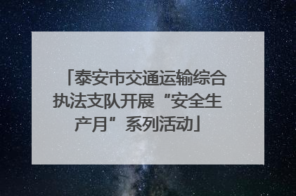 泰安市交通运输综合执法支队开展“安全生产月”系列活动