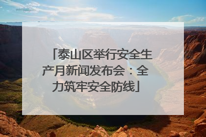 泰山区举行安全生产月新闻发布会：全力筑牢安全防线