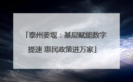 泰州姜堰：基层赋能数字提速 惠民政策进万家