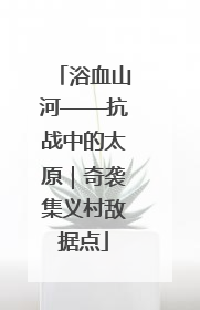 浴血山河——抗战中的太原｜奇袭集义村敌据点