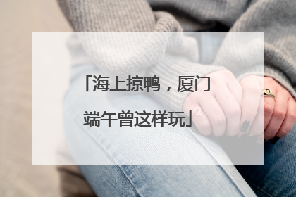 海上掠鸭，厦门端午曾这样玩