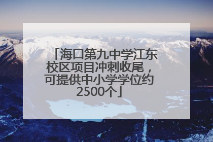 海口第九中学江东校区项目冲刺收尾，可提供中小学学位约2500个