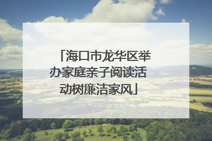 海口市龙华区举办家庭亲子阅读活动树廉洁家风
