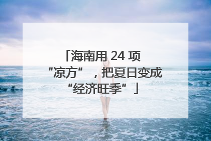 海南用 24 项 “凉方”，把夏日变成 “经济旺季”