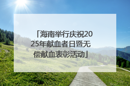 海南举行庆祝2025年献血者日暨无偿献血表彰活动
