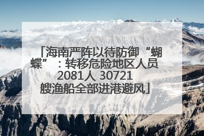 海南严阵以待防御“蝴蝶”：转移危险地区人员2081人 30721艘渔船全部进港避风