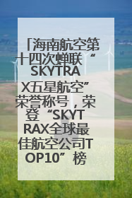 海南航空第十四次蝉联“SKYTRAX五星航空”荣誉称号，荣登“SKYTRAX全球最佳航空公司TOP10”榜单