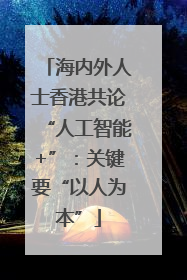 海内外人士香港共论“人工智能+”：关键要“以人为本”