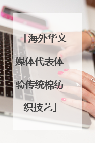 海外华文媒体代表体验传统棉纺织技艺