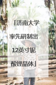 济南大学率先研制出12英寸铌酸锂晶体