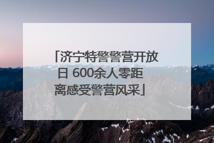 济宁特警警营开放日 600余人零距离感受警营风采