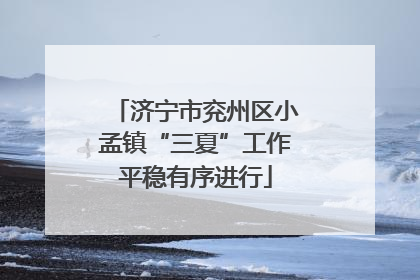 济宁市兖州区小孟镇“三夏”工作平稳有序进行