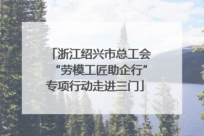 浙江绍兴市总工会“劳模工匠助企行”专项行动走进三门