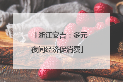 浙江安吉：多元夜间经济促消费