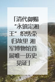 清代御赐“永镇定湘王”织绣荣归故里 湘军博物馆首展唯一历史见证