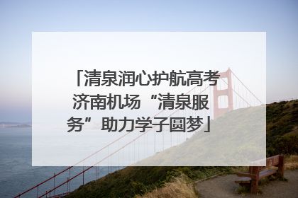 清泉润心护航高考 济南机场“清泉服务”助力学子圆梦
