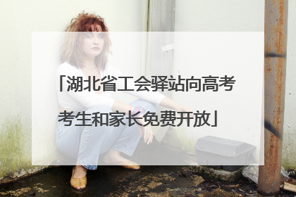 湖北省工会驿站向高考考生和家长免费开放