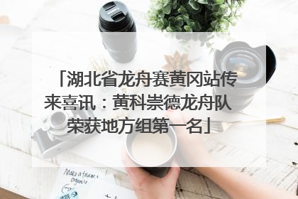 湖北省龙舟赛黄冈站传来喜讯：黄科崇德龙舟队荣获地方组第一名