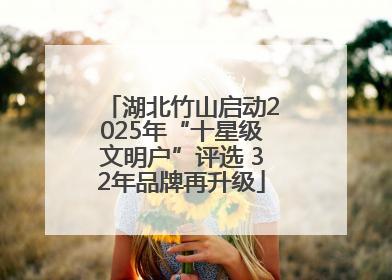 湖北竹山启动2025年“十星级文明户”评选 32年品牌再升级