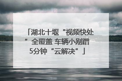 湖北十堰“视频快处”全覆盖 车辆小剐蹭5分钟“云解决”