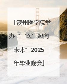 滨州医学院举办“‘医’起向未来”2025年毕业晚会