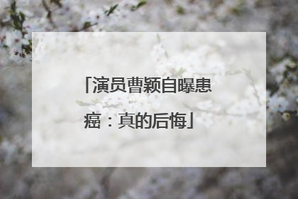 演员曹颖自曝患癌：真的后悔