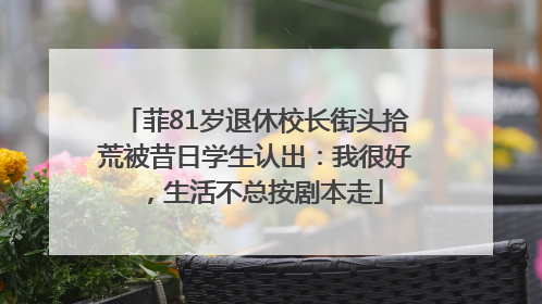 菲81岁退休校长街头拾荒被昔日学生认出：我很好，生活不总按剧本走