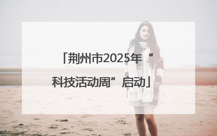 荆州市2025年“科技活动周”启动