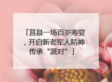 莒县一场百岁寿宴，开启新老军人精神传承“派对”