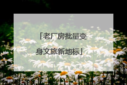 老厂房批量变身文旅新地标
