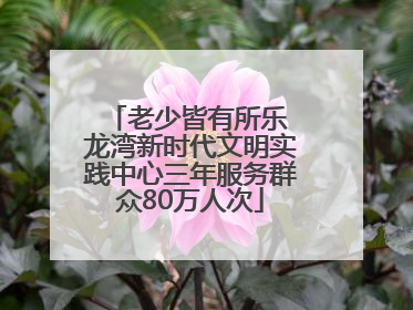 老少皆有所乐 龙湾新时代文明实践中心三年服务群众80万人次