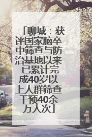 聊城：获评国家脑卒中筛查与防治基地以来 已累计完成40岁以上人群筛查干预40余万人次