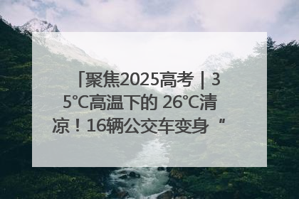 聚焦2025高考｜35℃高温下的 26℃清凉！16辆公交车变身“助考驿站”为高考护航