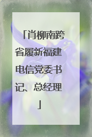 肖柳南跨省履新福建电信党委书记、总经理