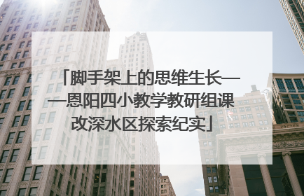 脚手架上的思维生长——恩阳四小教学教研组课改深水区探索纪实