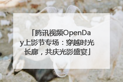 腾讯视频OpenDay上影节专场：穿越时光长廊，共庆光影盛宴