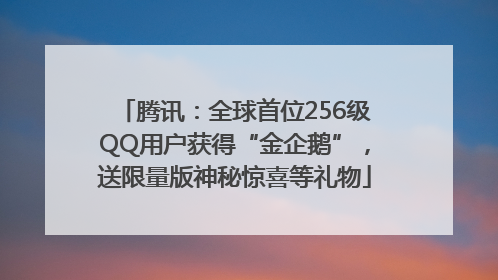 腾讯：全球首位256级QQ用户获得“金企鹅”，送限量版神秘惊喜等礼物
